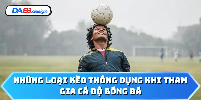 Những loại kèo thông dụng khi tham gia cá độ bóng đá