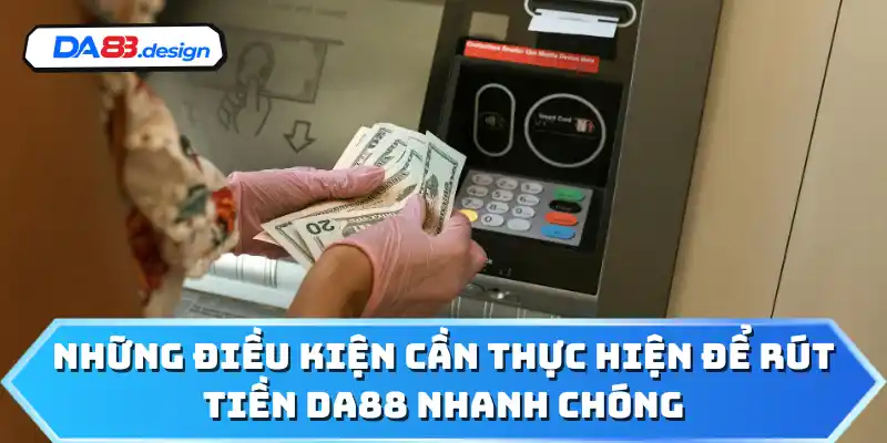 Những điều kiện cần thực hiện để rút tiền DA88 nhanh chóng