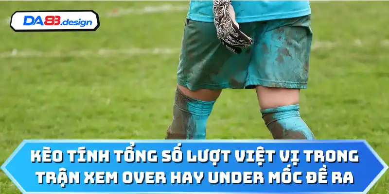 Kèo tính tổng số lượt việt vị trong trận xem over hay under mốc đề ra