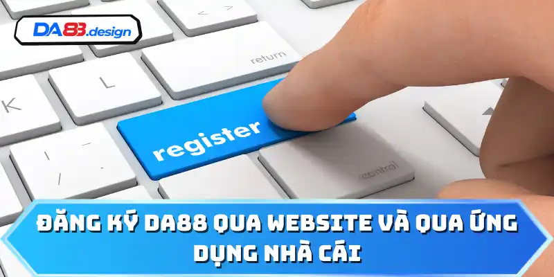 Đăng ký DA88 qua website và qua ứng dụng nhà cái