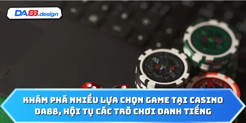 Khám phá nhiều lựa chọn game tại casino DA88, hội tụ các trò chơi danh tiếng