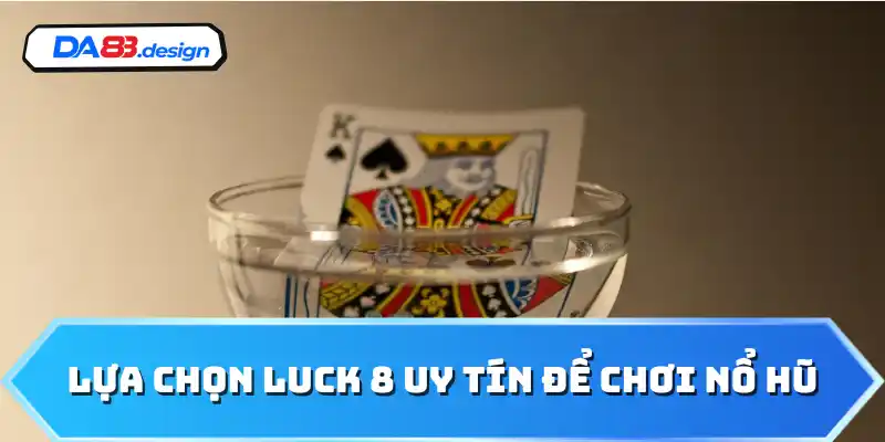 Lựa chọn Luck 8 uy tín để chơi nổ hũ