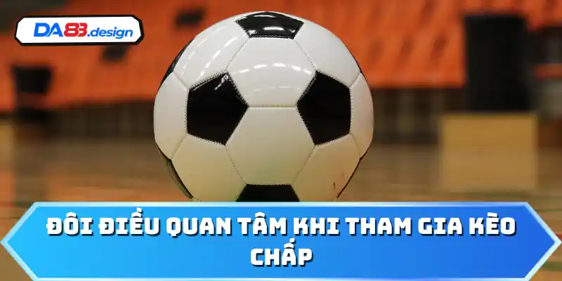 Đôi điều quan tâm khi tham gia kèo chấp