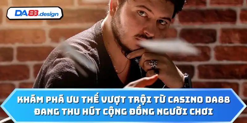 Khám phá ưu thế vượt trội từ casino DA88 đang thu hút cộng đồng người chơi